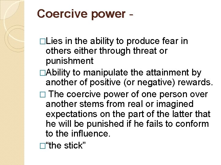 Coercive power �Lies in the ability to produce fear in others either through threat