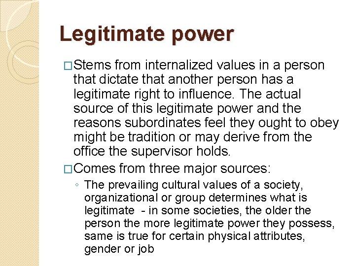 Legitimate power �Stems from internalized values in a person that dictate that another person