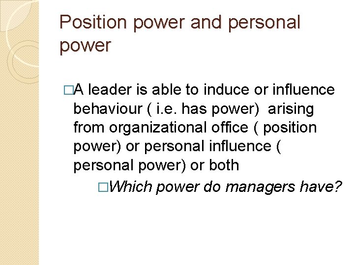 Position power and personal power �A leader is able to induce or influence behaviour