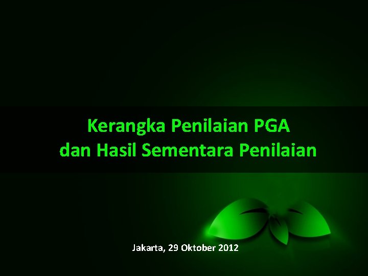 Kerangka Penilaian PGA dan Hasil Sementara Penilaian Jakarta, 29 Oktober 2012 
