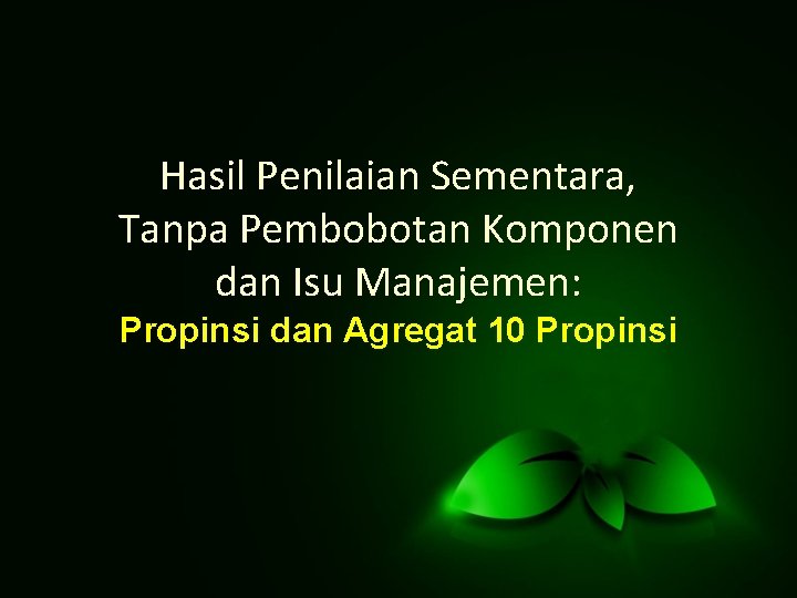 Hasil Penilaian Sementara, Tanpa Pembobotan Komponen dan Isu Manajemen: Propinsi dan Agregat 10 Propinsi