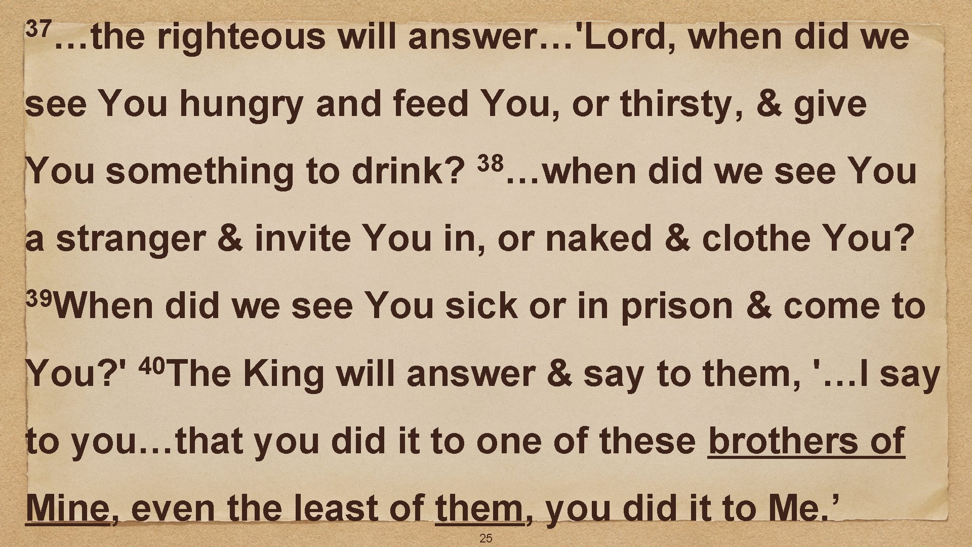 37…the righteous will answer…'Lord, when did we see You hungry and feed You, or