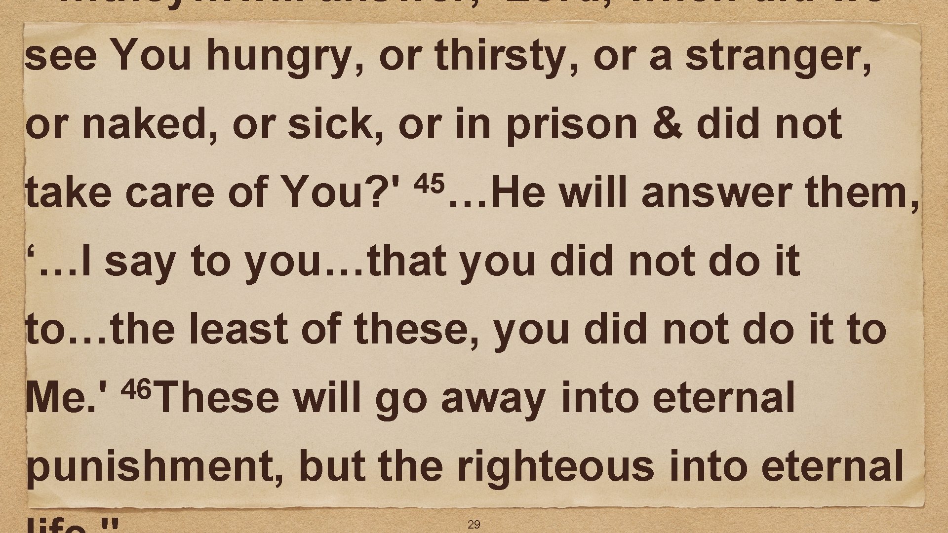 …they…will answer, 'Lord, when did we see You hungry, or thirsty, or a stranger,