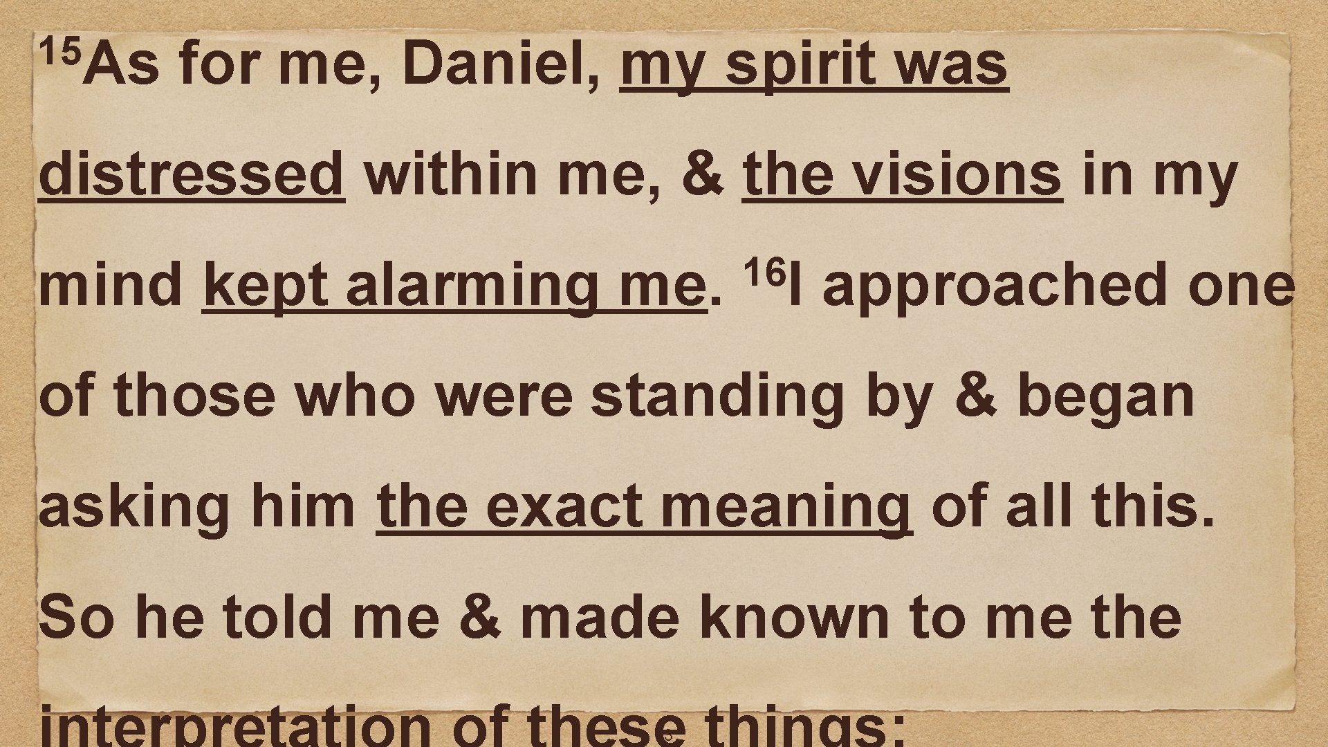 15 As for me, Daniel, my spirit was distressed within me, & the visions