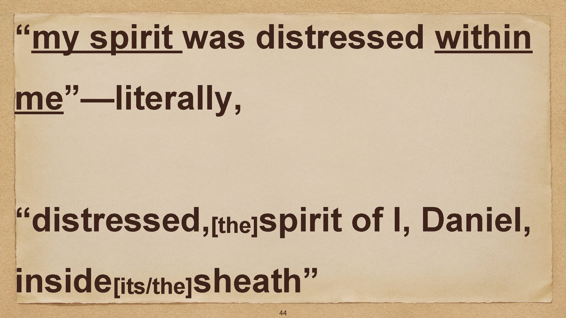 “my spirit was distressed within me”—literally, “distressed, [the]spirit of I, Daniel, inside[its/the]sheath” 44 