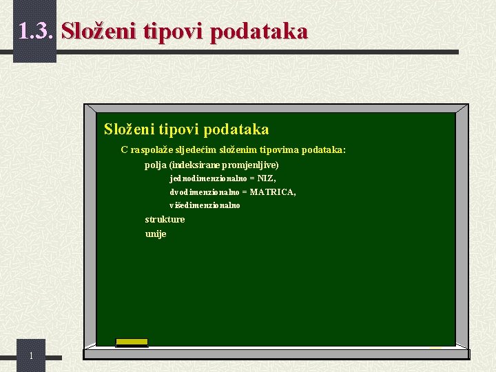 1. 3. Složeni tipovi podataka C raspolaže sljedećim složenim tipovima podataka: polja (indeksirane promjenljive)