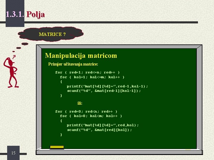 1. 3. 1. Polja MATRICE ? Manipulacija matricom Primjer učitavanja matrice: for ( red=1;