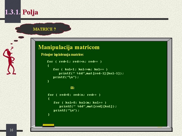 1. 3. 1. Polja MATRICE ? Manipulacija matricom Primjer ispisivanja matrice: for ( red=1;