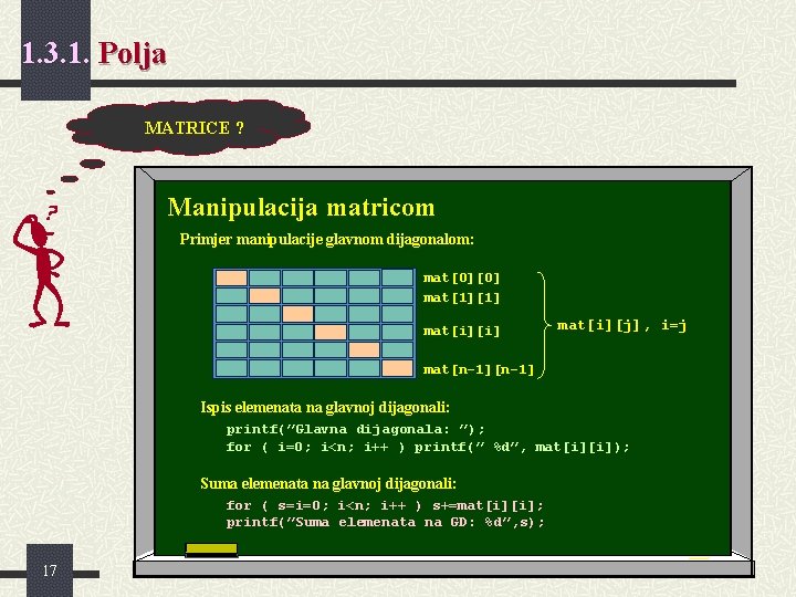 1. 3. 1. Polja MATRICE ? Manipulacija matricom Primjer manipulacije glavnom dijagonalom: mat[0][0] mat[1][1]