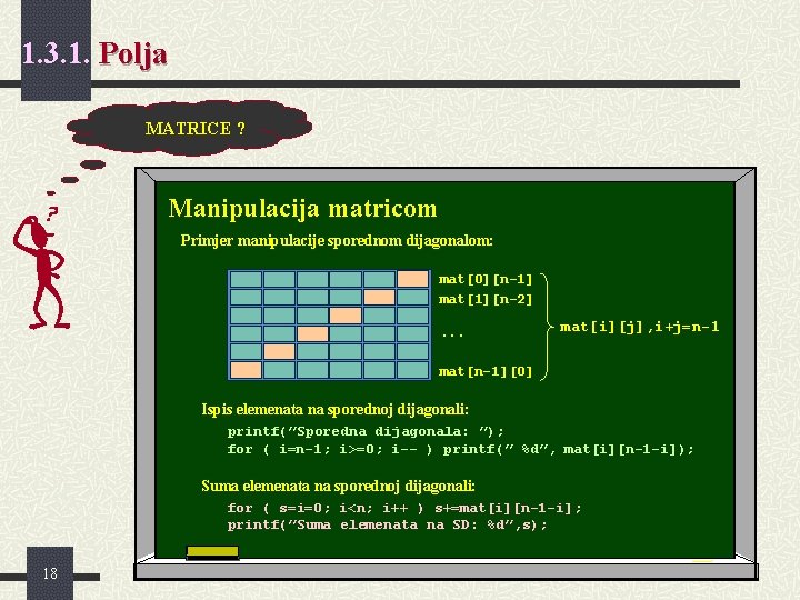 1. 3. 1. Polja MATRICE ? Manipulacija matricom Primjer manipulacije sporednom dijagonalom: mat[0][n-1] mat[1][n-2].