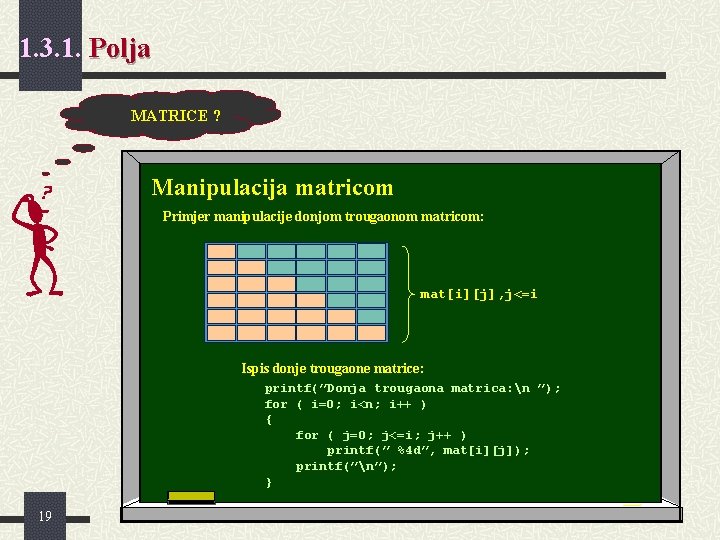 1. 3. 1. Polja MATRICE ? Manipulacija matricom Primjer manipulacije donjom trougaonom matricom: mat[i][j],