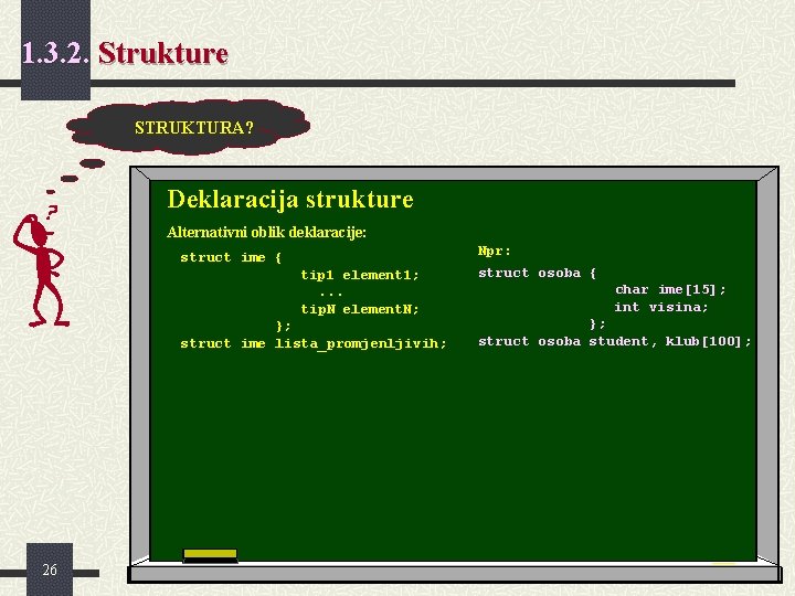 1. 3. 2. Strukture STRUKTURA? Deklaracija strukture Alternativni oblik deklaracije: struct ime { tip