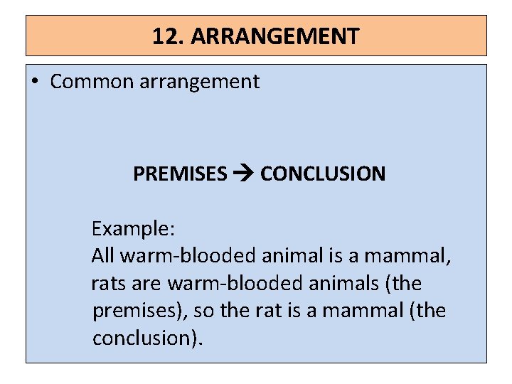 12. ARRANGEMENT • Common arrangement PREMISES CONCLUSION Example: All warm-blooded animal is a mammal,