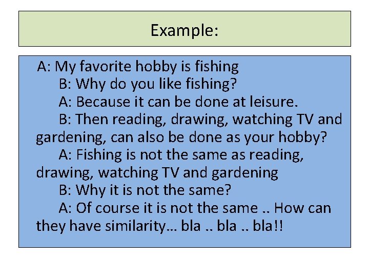 Example: A: My favorite hobby is fishing B: Why do you like fishing? A: