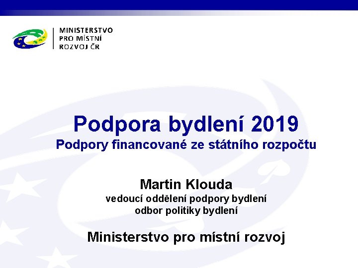 Podpora bydlení 2019 Podpory financované ze státního rozpočtu Martin Klouda vedoucí oddělení podpory bydlení