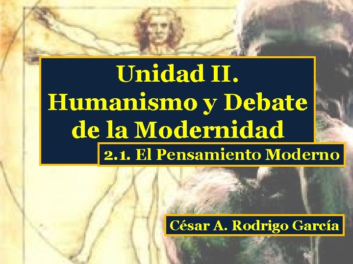 Unidad II. Humanismo y Debate de la Modernidad 2. 1. El Pensamiento Moderno César