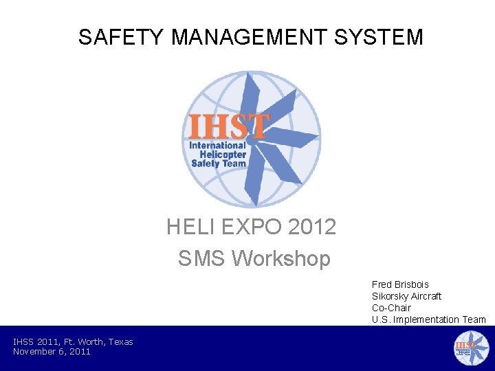 SAFETY MANAGEMENT SYSTEM HELI EXPO 2012 SMS Workshop Fred Brisbois Sikorsky Aircraft Co-Chair U.