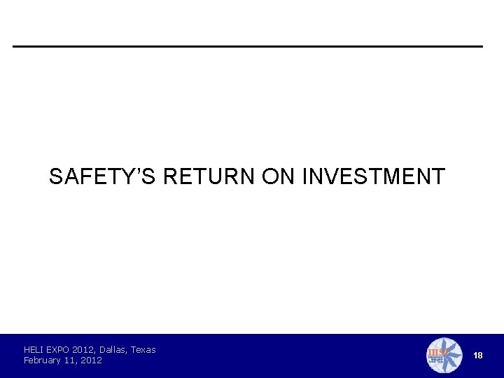 SAFETY’S RETURN ON INVESTMENT HELI EXPO 2012, Dallas, Texas February 11, 2012 18 