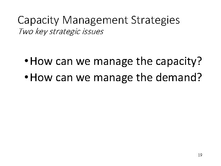 Capacity Management Strategies Two key strategic issues • How can we manage the capacity?