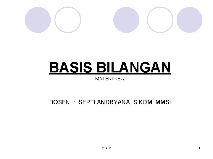 BASIS BILANGAN MATERI KE-7 DOSEN : SEPTI ANDRYANA, S. KOM, MMSI PTSI-A 1 