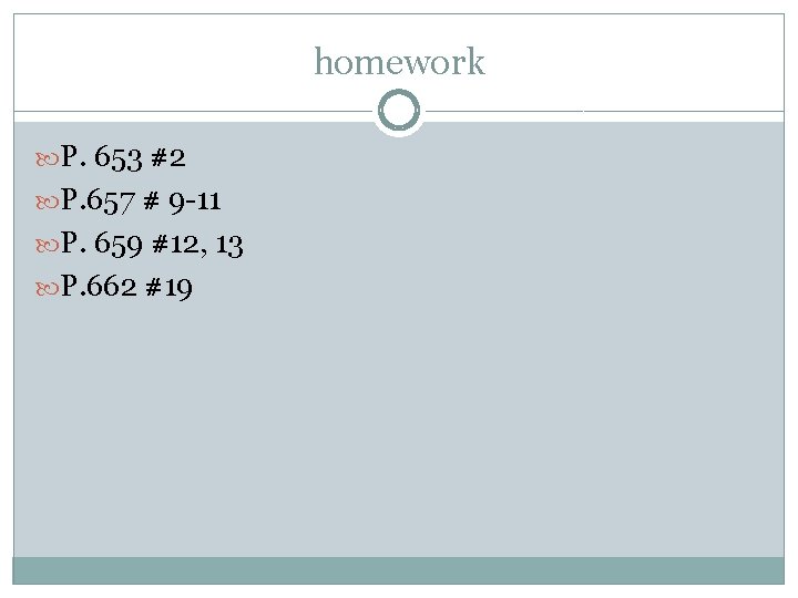 homework P. 653 #2 P. 657 # 9 -11 P. 659 #12, 13 P.