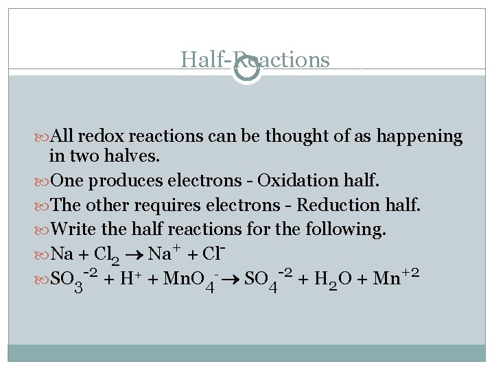 Half-Reactions All redox reactions can be thought of as happening in two halves. One