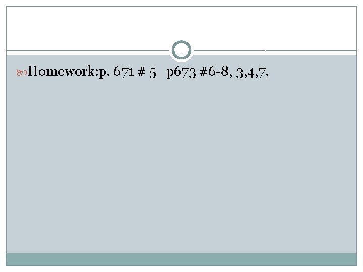  Homework: p. 671 # 5 p 673 #6 -8, 3, 4, 7, 