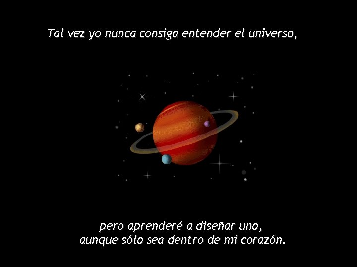 Tal vez yo nunca consiga entender el universo, pero aprenderé a diseñar uno, aunque