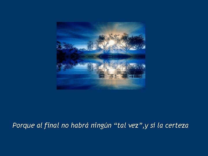 Porque al final no habrá ningún “tal vez”, y sí la certeza 