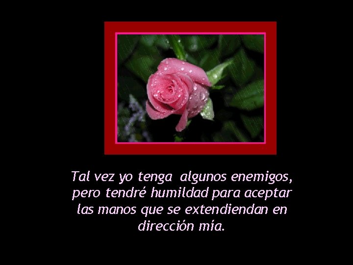 Tal vez yo tenga algunos enemigos, pero tendré humildad para aceptar las manos que