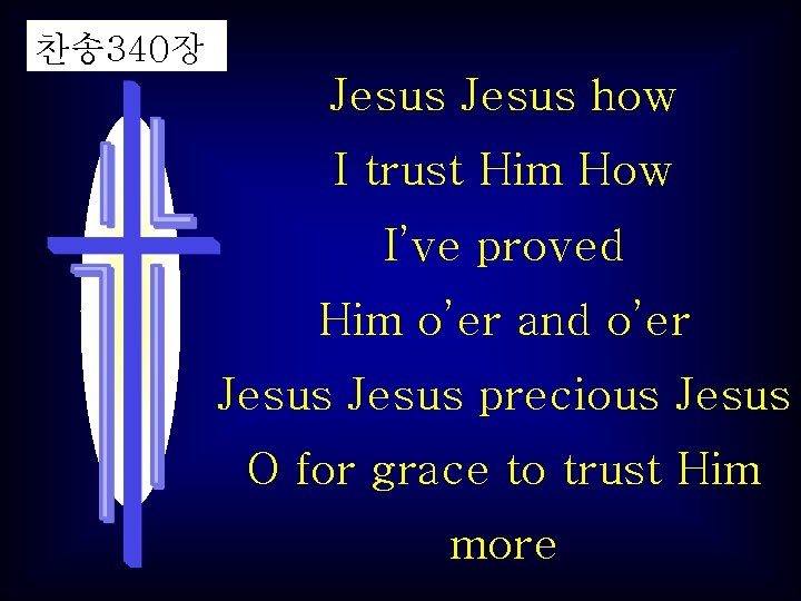 찬송 340장 Jesus how I trust Him How I’ve proved Him o’er and o’er