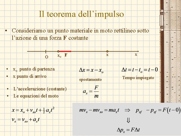 Il teorema dell’impulso • Consideriamo un punto materiale in moto rettilineo sotto l’azione di Il teorema dell’impulso • Consideriamo un punto materiale in moto rettilineo sotto l’azione di