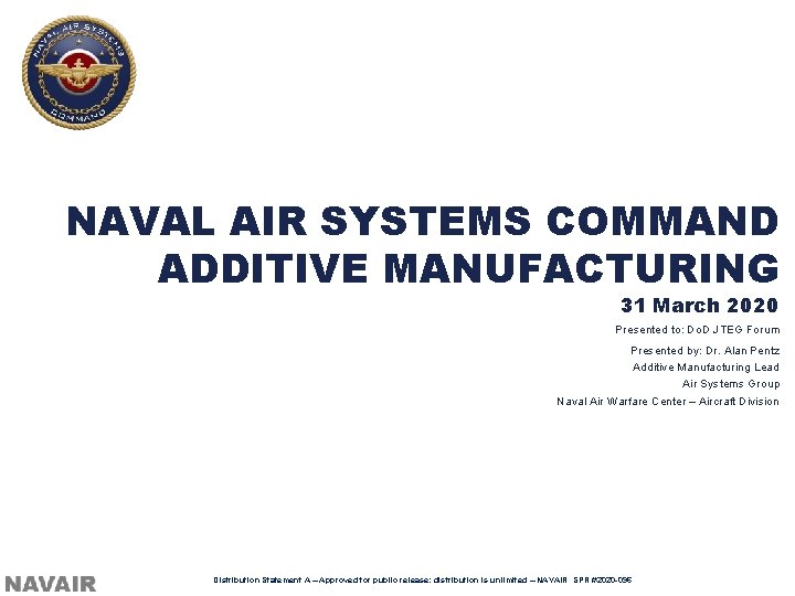 NAVAL AIR SYSTEMS COMMAND ADDITIVE MANUFACTURING 31 March 2020 Presented to: Do. D JTEG