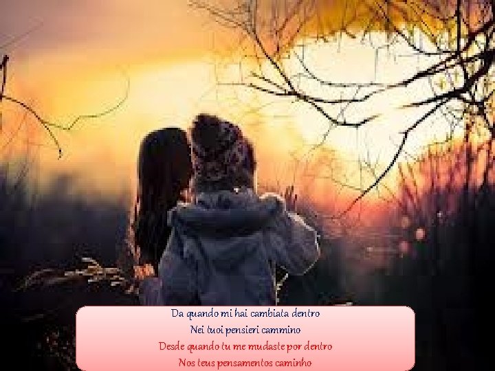 Da quando mi hai cambiata dentro Nei tuoi pensieri cammino Desde quando tu me Da quando mi hai cambiata dentro Nei tuoi pensieri cammino Desde quando tu me