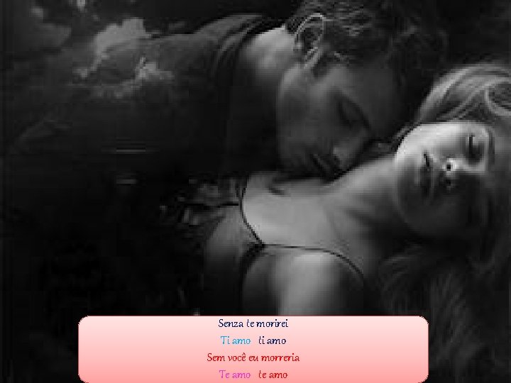 Senza te morirei Ti amo ti amo Sem você eu morreria Te amo te Senza te morirei Ti amo ti amo Sem você eu morreria Te amo te