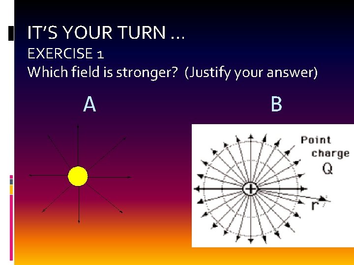 IT’S YOUR TURN … EXERCISE 1 Which field is stronger? (Justify your answer) A