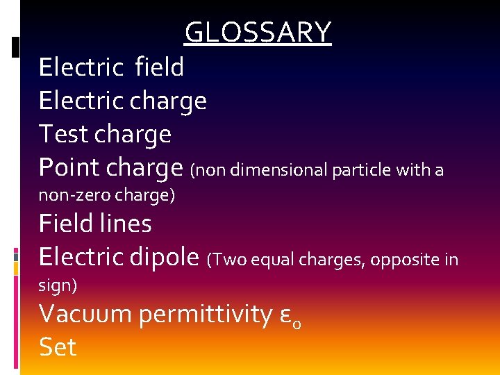 GLOSSARY Electric field Electric charge Test charge Point charge (non dimensional particle with a