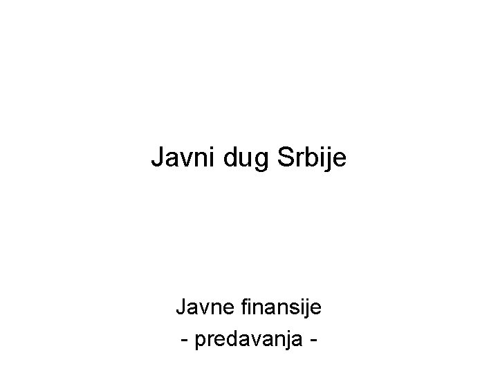 Javni dug Srbije Javne finansije - predavanja - 