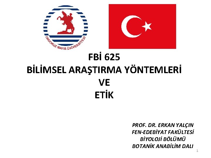 FBİ 625 BİLİMSEL ARAŞTIRMA YÖNTEMLERİ VE ETİK PROF. DR. ERKAN YALÇIN FEN-EDEBİYAT FAKÜLTESİ BİYOLOJİ