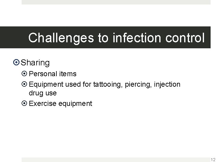 Challenges to infection control Sharing Personal items Equipment used for tattooing, piercing, injection drug