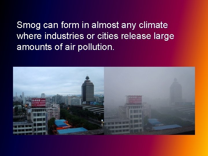 Smog can form in almost any climate where industries or cities release large amounts