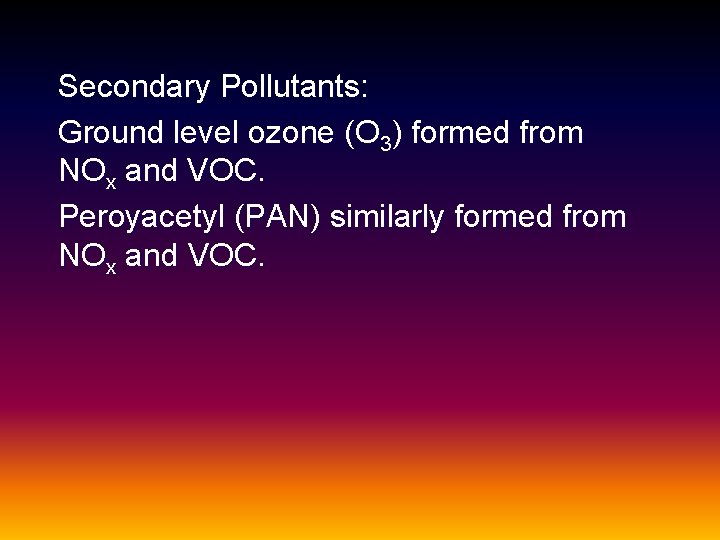 Secondary Pollutants: Ground level ozone (O 3) formed from NOx and VOC. Peroyacetyl (PAN)