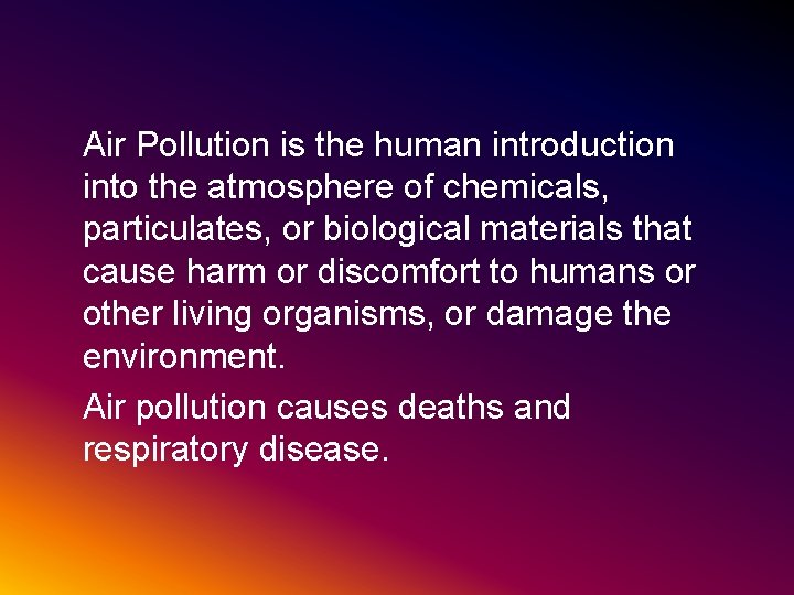 Air Pollution is the human introduction into the atmosphere of chemicals, particulates, or biological
