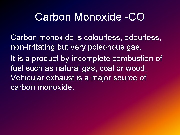 Carbon Monoxide -CO Carbon monoxide is colourless, odourless, non-irritating but very poisonous gas. It