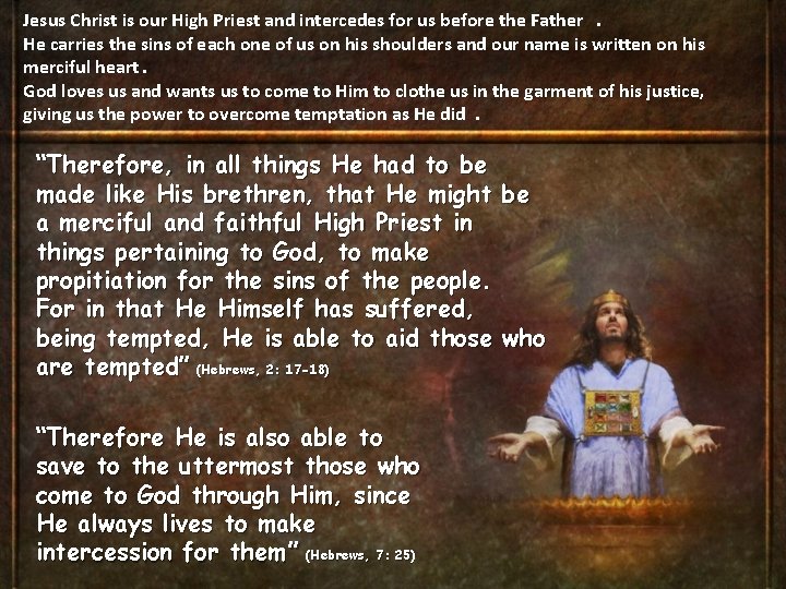 Jesus Christ is our High Priest and intercedes for us before the Father. He Jesus Christ is our High Priest and intercedes for us before the Father. He