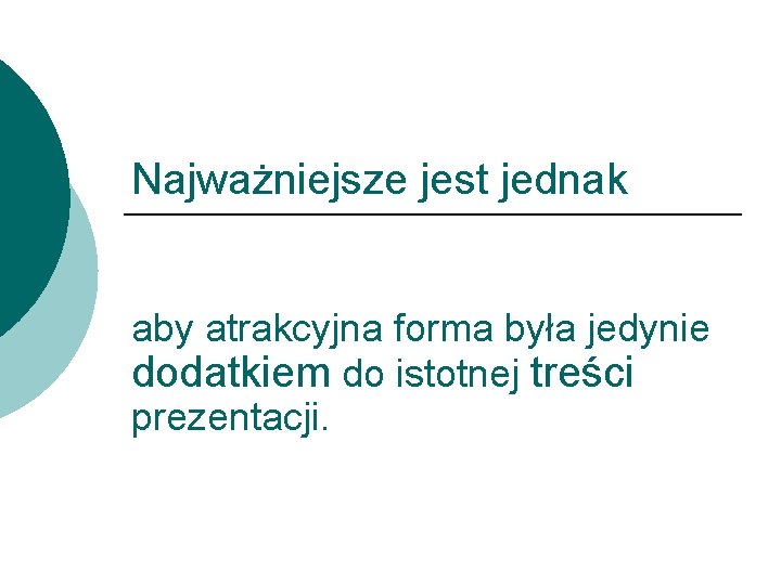 Najważniejsze jest jednak aby atrakcyjna forma była jedynie dodatkiem do istotnej treści prezentacji. 