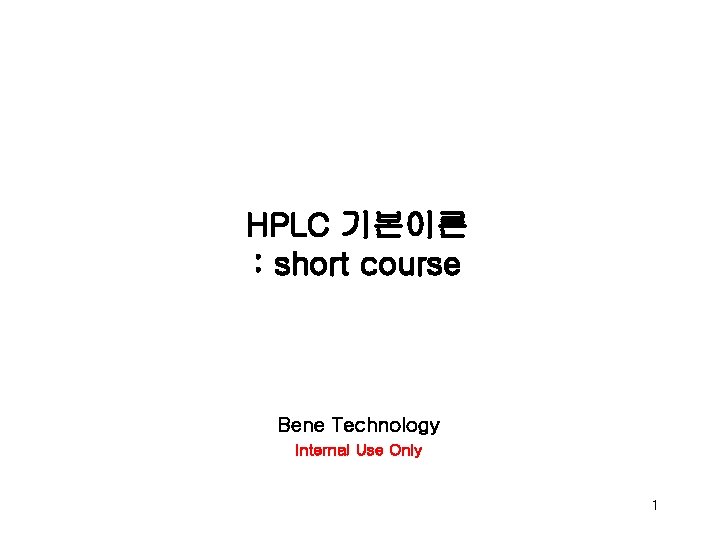 HPLC 기본이론 : short course Bene Technology Internal Use Only 1 