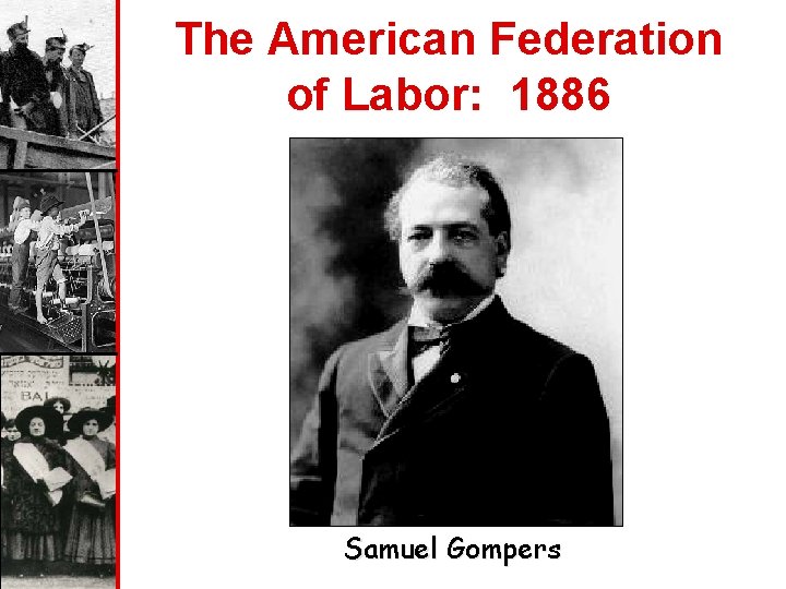 The American Federation of Labor: 1886 Samuel Gompers 