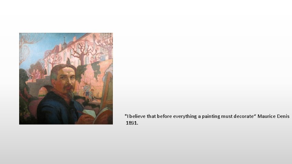 "I believe that before everything a painting must decorate“ Maurice Denis 1891. 