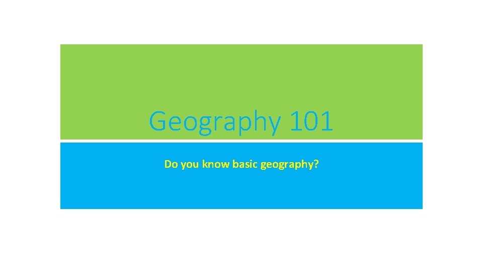 Geography 101 Do you know basic geography? 